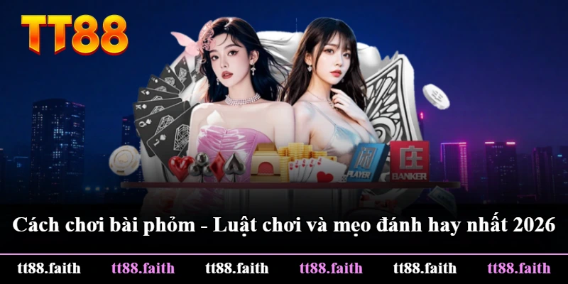 Cách Chơi Bài Phỏm - Luật Chơi Và Mẹo Đánh Hay Nhất 2026
