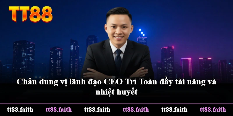 Chân dung vị lãnh đạo CEO Trí Toàn đầy tài năng và nhiệt huyết Chân dung vị lãnh đạo CEO Trí Toàn đầy tài năng và nhiệt huyết