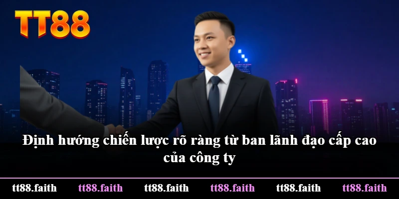 Định hướng chiến lược rõ ràng từ ban lãnh đạo cấp cao của công ty Định hướng chiến lược rõ ràng từ ban lãnh đạo cấp cao của công ty