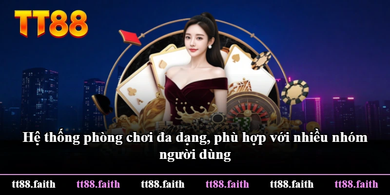Hệ thống phòng chơi đa dạng, phù hợp với nhiều nhóm người dùng Hệ thống phòng chơi đa dạng, phù hợp với nhiều nhóm người dùng