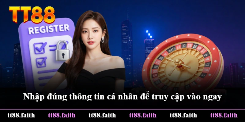 Nhập đúng thông tin cá nhân để truy cập vào ngay Nhập đúng thông tin cá nhân để truy cập vào ngay