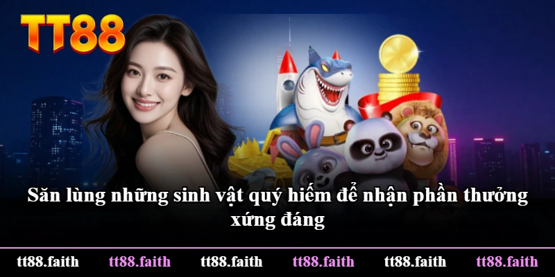Săn lùng những sinh vật quý hiếm để nhận phần thưởng xứng đáng Săn lùng những sinh vật quý hiếm để nhận phần thưởng xứng đáng